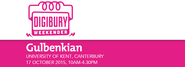Digibury Weekender - Gulbenkian - University of Kent, Canterbury - 17 October 2015, 10am-4.30pm